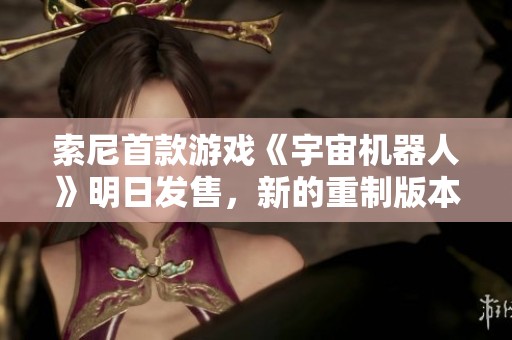 索尼首款游戏《宇宙机器人》明日发售，新的重制版本也将到来