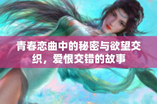 青春恋曲中的秘密与欲望交织，爱恨交错的故事