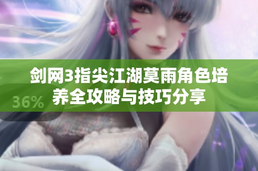 剑网3指尖江湖莫雨角色培养全攻略与技巧分享