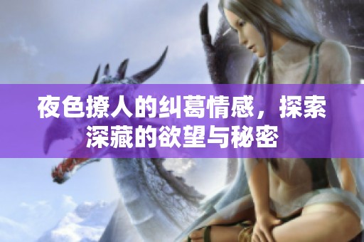 夜色撩人的纠葛情感，探索深藏的欲望与秘密