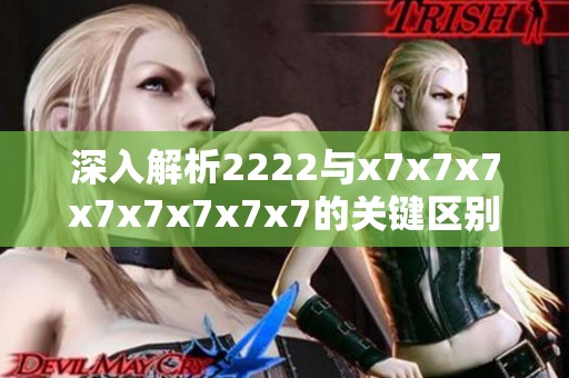 深入解析2222与x7x7x7x7x7x7x7x7的关键区别与应用场景