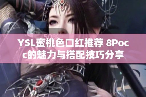YSL蜜桃色口红推荐 8Pocc的魅力与搭配技巧分享