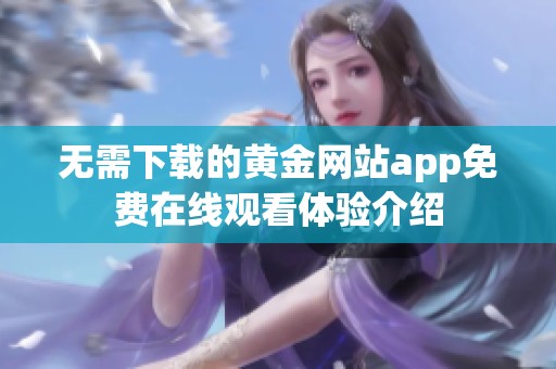 无需下载的黄金网站app免费在线观看体验介绍