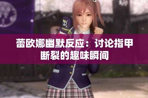 蕾欧娜幽默反应：讨论指甲断裂的趣味瞬间