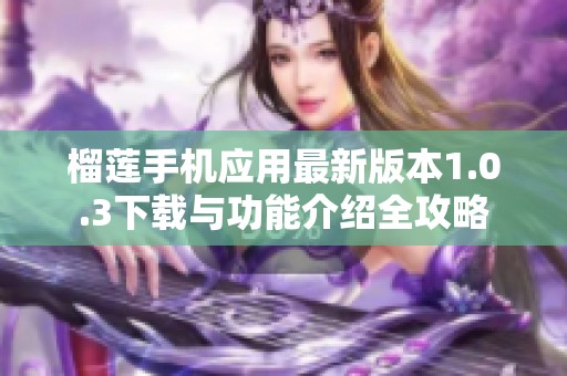 榴莲手机应用最新版本1.0.3下载与功能介绍全攻略