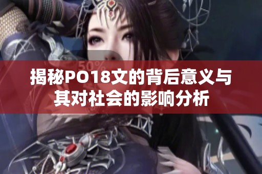 揭秘PO18文的背后意义与其对社会的影响分析