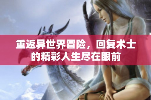 重返异世界冒险，回复术士的精彩人生尽在眼前