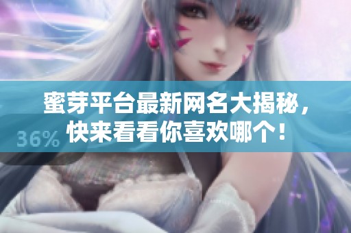 蜜芽平台最新网名大揭秘，快来看看你喜欢哪个！