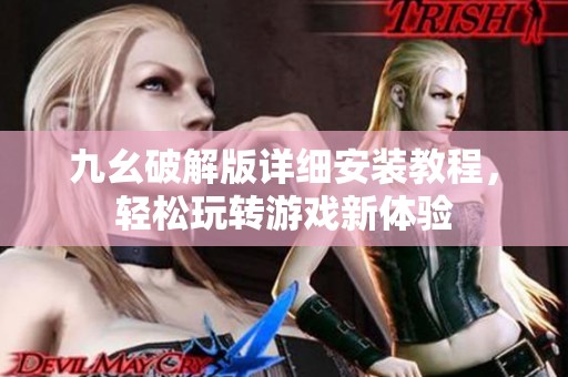 九幺破解版详细安装教程，轻松玩转游戏新体验