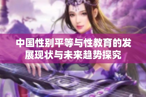 中国性别平等与性教育的发展现状与未来趋势探究
