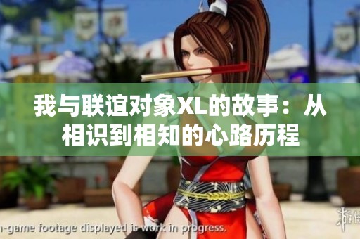 我与联谊对象XL的故事：从相识到相知的心路历程