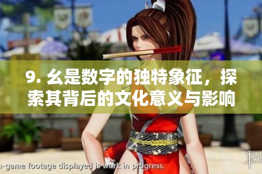 9. 幺是数字的独特象征，探索其背后的文化意义与影响