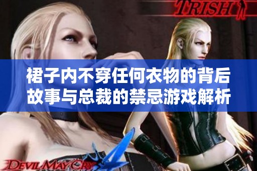 裙子内不穿任何衣物的背后故事与总裁的禁忌游戏解析