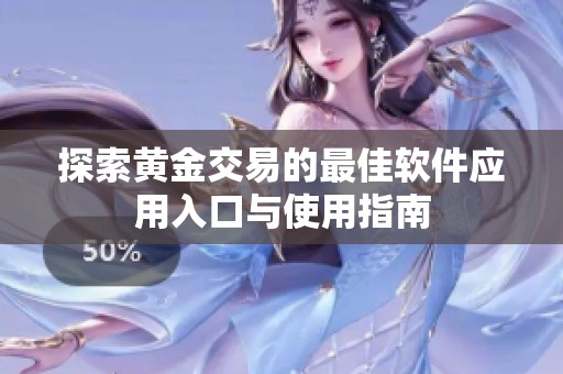 探索黄金交易的最佳软件应用入口与使用指南