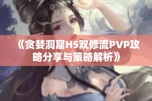 《贪婪洞窟H5双修流PVP攻略分享与策略解析》