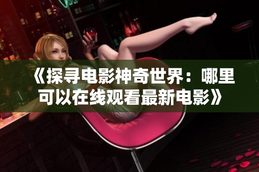 《探寻电影神奇世界：哪里可以在线观看最新电影》