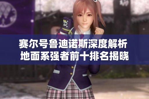 赛尔号鲁迪诺斯深度解析 地面系强者前十排名揭晓