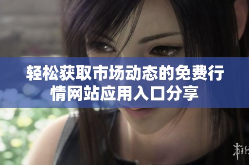 轻松获取市场动态的免费行情网站应用入口分享