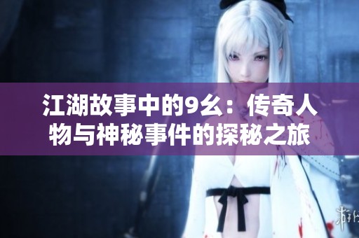 江湖故事中的9幺：传奇人物与神秘事件的探秘之旅