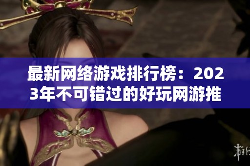 最新网络游戏排行榜：2023年不可错过的好玩网游推荐