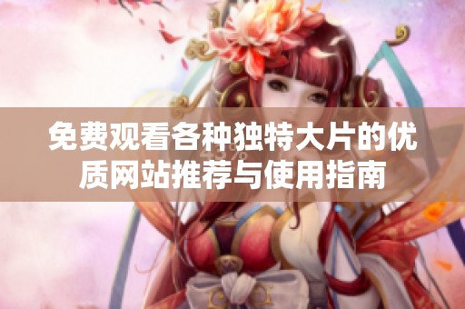 免费观看各种独特大片的优质网站推荐与使用指南