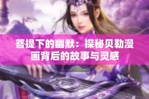 菩提下的幽默：探秘贝勒漫画背后的故事与灵感
