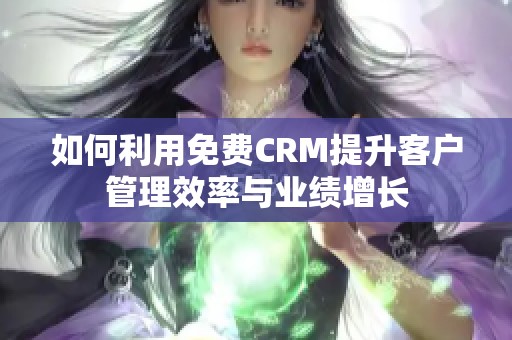如何利用免费CRM提升客户管理效率与业绩增长