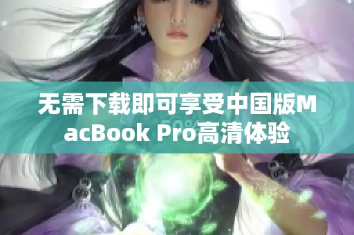 无需下载即可享受中国版MacBook Pro高清体验