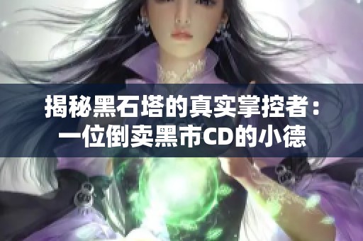 揭秘黑石塔的真实掌控者：一位倒卖黑市CD的小德