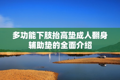 多功能下肢抬高垫成人翻身辅助垫的全面介绍