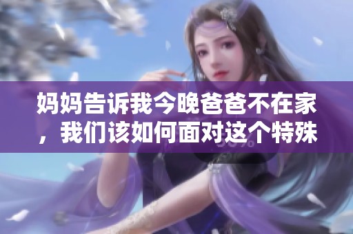妈妈告诉我今晚爸爸不在家，我们该如何面对这个特殊夜晚