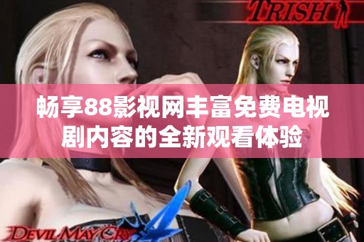 畅享88影视网丰富免费电视剧内容的全新观看体验