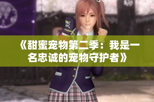 《甜蜜宠物第二季：我是一名忠诚的宠物守护者》