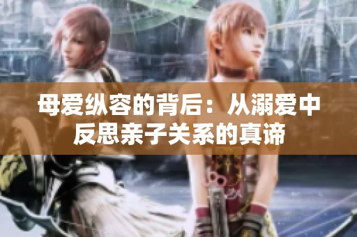母爱纵容的背后：从溺爱中反思亲子关系的真谛