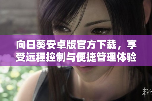 向日葵安卓版官方下载，享受远程控制与便捷管理体验