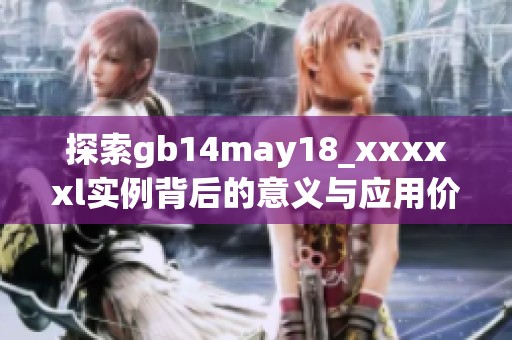 探索gb14may18_xxxxxl实例背后的意义与应用价值