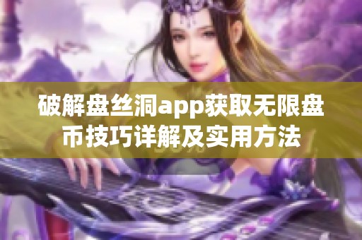 破解盘丝洞app获取无限盘币技巧详解及实用方法