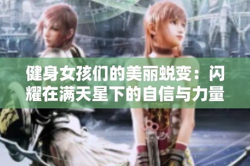 健身女孩们的美丽蜕变：闪耀在满天星下的自信与力量