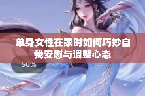 单身女性在家时如何巧妙自我安慰与调整心态