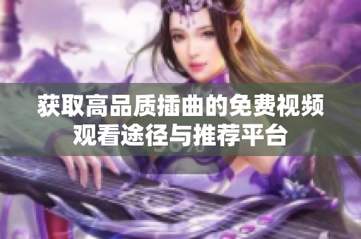 获取高品质插曲的免费视频观看途径与推荐平台