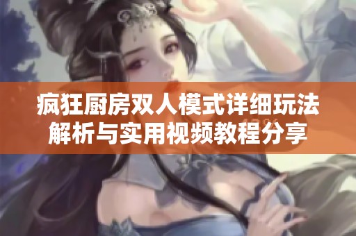 疯狂厨房双人模式详细玩法解析与实用视频教程分享