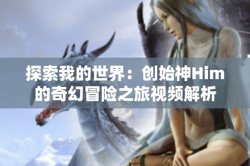 探索我的世界：创始神Him的奇幻冒险之旅视频解析