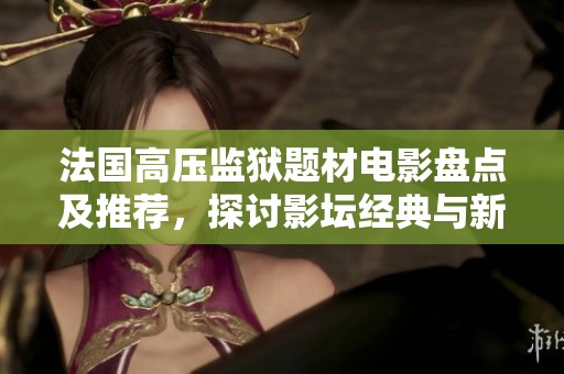 法国高压监狱题材电影盘点及推荐，探讨影坛经典与新作