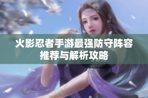火影忍者手游最强防守阵容推荐与解析攻略