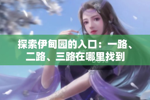 探索伊甸园的入口：一路、二路、三路在哪里找到