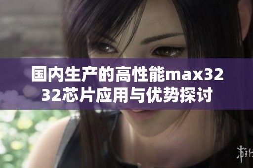 国内生产的高性能max3232芯片应用与优势探讨