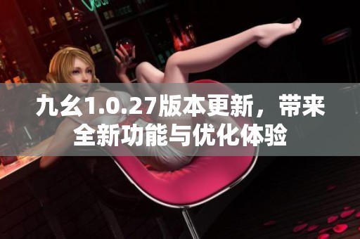 九幺1.0.27版本更新，带来全新功能与优化体验