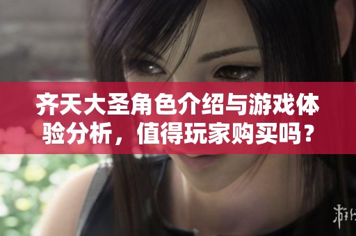 齐天大圣角色介绍与游戏体验分析，值得玩家购买吗？
