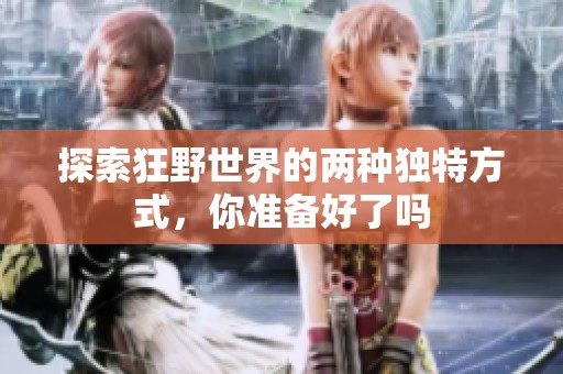 探索狂野世界的两种独特方式，你准备好了吗