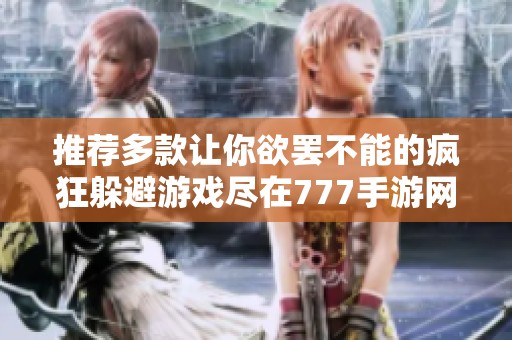 推荐多款让你欲罢不能的疯狂躲避游戏尽在777手游网